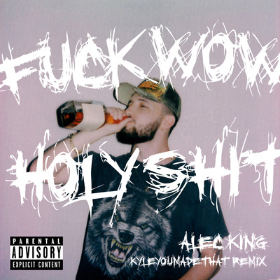 F**K WOW HOLY SH*T (Explicit) (KyleYouMadeThat Remix)/Alec King／KyleYouMadeThat