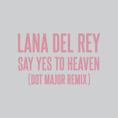 Say Yes To Heaven (Dot Major Remix)/ラナ・デル・レイ／Dot Major／ロンドン・グラマー