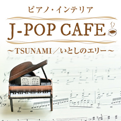 アルバム/ピアノ・インテリア〈J-POP CAFE〉〜TSUNAMI／いとしのエリー〜/平野孝幸