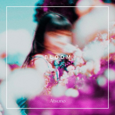 Bloom/Atsuno