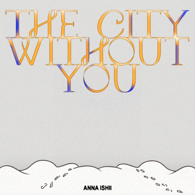 The City Without You/ANNA ISHII