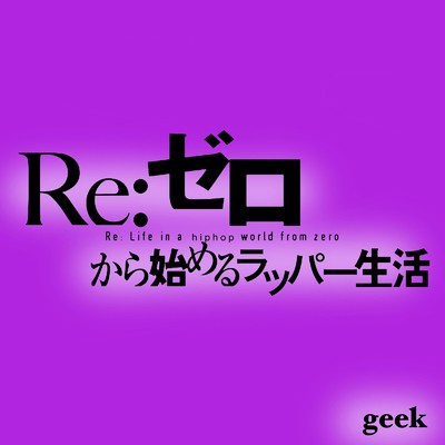 Re:ゼロから始めるラッパー生活/geek
