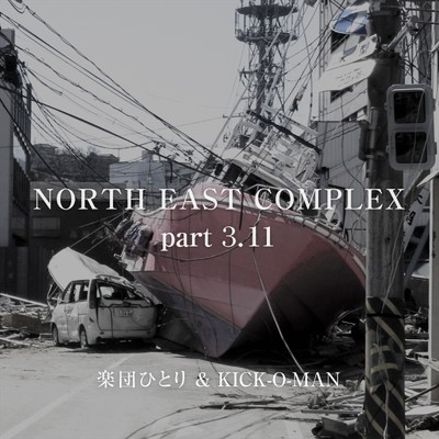 NORTH EAST COMPLEX part 3.11/楽団ひとり & KICK-O-MAN