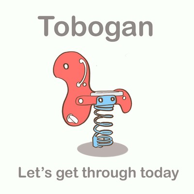 Let's get through today/Tobogan