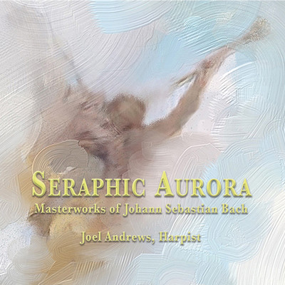 アルバム/Seraphic Aurora: Masterworks of Johann Sebastian Bach/Joel Andrews