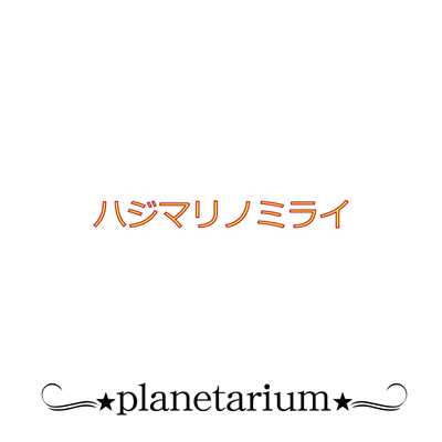 ハジマリノミライ/planetarium
