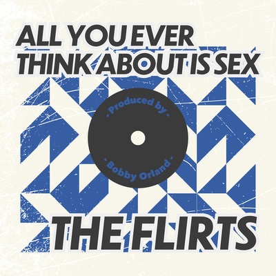 ALL YOU EVER THINK ABOUT IS SEX/THE FLIRTS