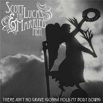 There Ain't No Grave (Gonna Hold My Body Down) [Single Edit]/Scott Lucas & the Married Men