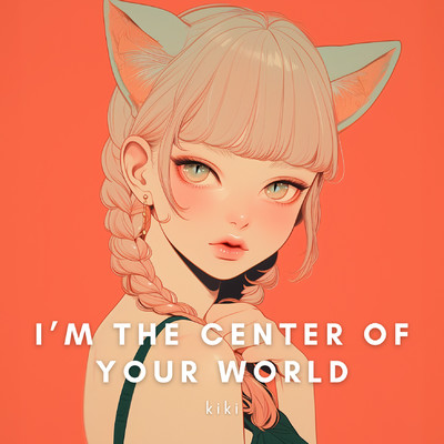 I'm the center of your world/kiki