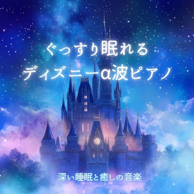 アルバム/ぐっすり眠れるディズニーα波ピアノ 〜 深い睡眠と癒しの音楽/睡眠音楽α波ピアノ