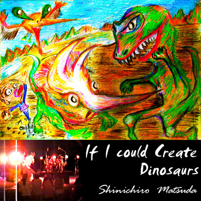 If I could Create Dinosaurs/Shinichiro Matsuda