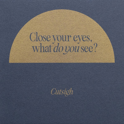 Close your eyes, what do you see？/Cutsigh