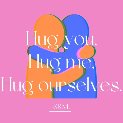 Hug you, Hug me, Hug ourselves./SRM.