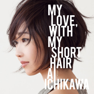 MY LOVE, WITH MY SHORT HAIR/市川 愛