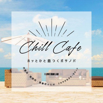 アルバム/Chill Cafe ホッとひと息つくボサノバ 作業用・勉強用・家事用BGM さわやかなギターサウンド/I LOVE BGM LAB