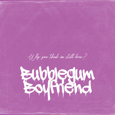 Why You Think I'm Still Here/Bubblegum boyfriend