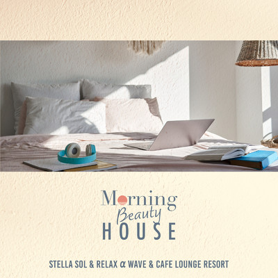 Morning Beauty House 〜スッキリ気持ちのいい朝のチルBGM〜/Cafe lounge resort, Relax α Wave & Stella Sol