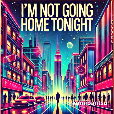 I'm not going home tonight/kumipantsu