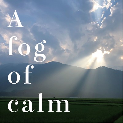 A fog of calm/高柳寛樹