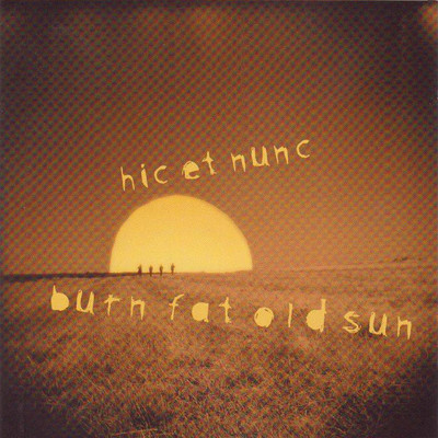 Burn Fat Old Sun/Hic et Nunc