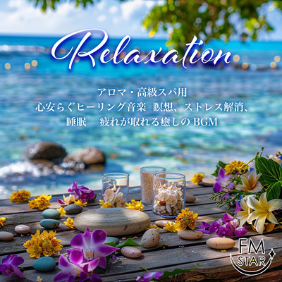 Relaxation アロマ・高級スパ用 心安らぐヒーリング音楽 〜 瞑想、ストレス解消、睡眠 疲れが取れる癒しのBGM/FM STAR & SLEEPY NUTS