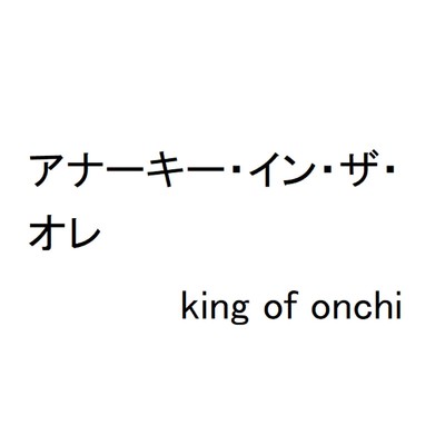 king of onchi/アナーキー・イン・ザ・オレ