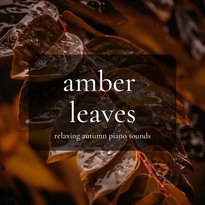 Amber Leaves: Relaxing Autumn Piano Sounds 〜色づく秋のゆったりBGM〜/Relaxing Piano Crew & Eximo Blue