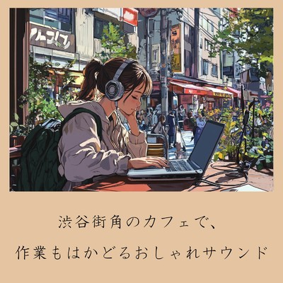 アルバム/渋谷街角のカフェで、作業もはかどるおしゃれサウンド/おしゃれカフェおすすめ作業用BGM