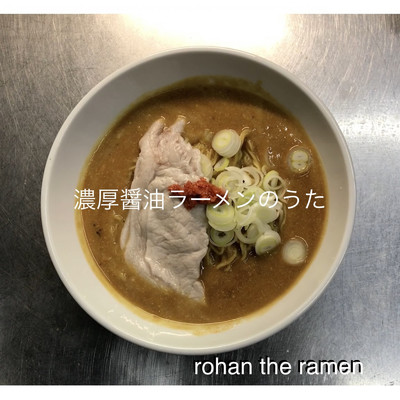 濃厚醤油ラーメンのうた/rohan the ramen
