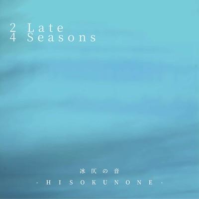 2 Late 4 Seasons/冰仄の音 -HISOKUNONE-