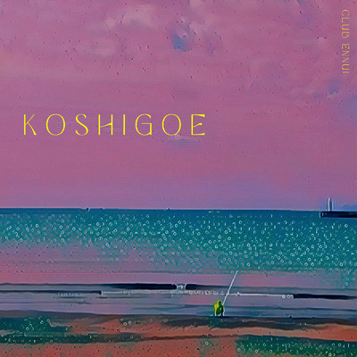 KOSHIGOE (feat. 52hertz)/CLUB ENNUI