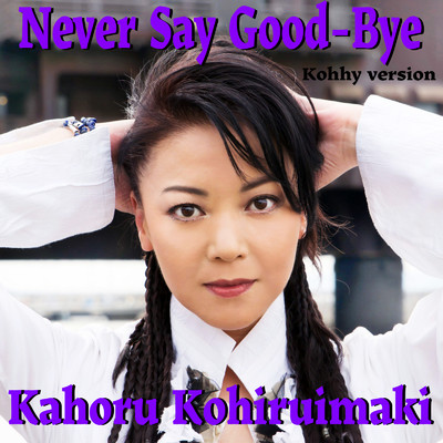 NEVER SAY GOOD-BYE (Kohhyバージョン)/小比類巻 かほる