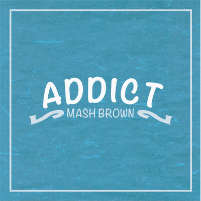 ADDICT/MASH BROWN