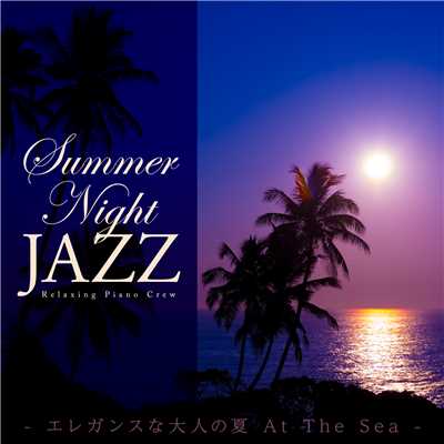 アルバム/Summer Night Jazz 〜 エレガンスな大人の夏 At The Sea 〜/Relaxing Piano Crew