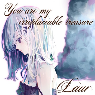 You are my irreplaceable treasure/Laur