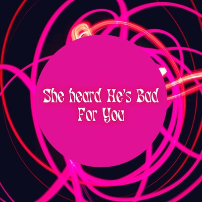 She heard He's Bad For You/Kaiya Cashman