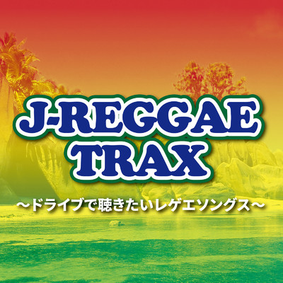J-REGGAE TRAX〜ドライブで聴きたいレゲエソングス〜/Various Artists