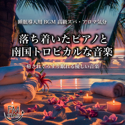 睡眠導入用BGM 高級スパ・アロマ気分 落ち着いたピアノと南国トロピカルな音楽 癒されぐっすり眠れる優しい音楽/FM STAR & SLEEPY NUTS