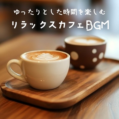 アルバム/ゆったりとした時間を楽しむリラックスカフェBGM/おしゃれカフェおすすめ作業用BGM