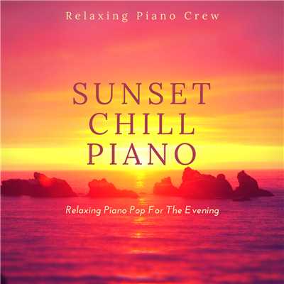 Sunset Chill Piano - Relaxing Piano Pop For The Evening/Relaxing Piano Crew