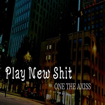 Play New Shit/ONE THE AXISS