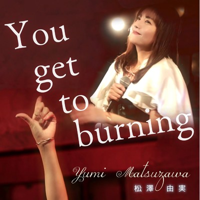YOU GET TO BURNING (25th anniversary Ver.)/松澤由実
