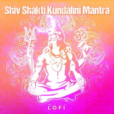 Shiv Shakti Kundalini Mantra (Lofi)/Abhilasha Chellam／Pratham