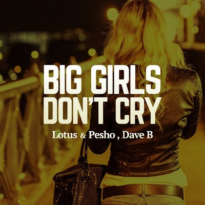 Big Girls Don't Cry/Lotus／Pesho／Dave Bo