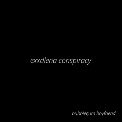 Exxdlena Conspiracy/Bubblegum boyfriend
