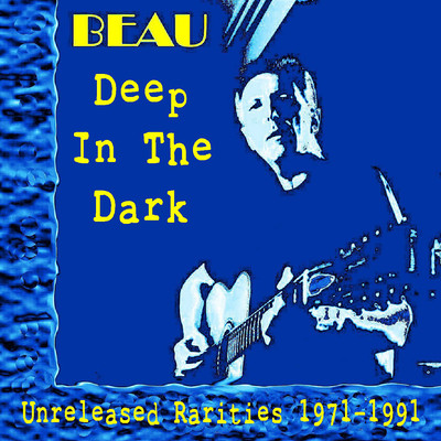 Deep In The Dark: Unreleased Rarities 1971 - 1991/Beau