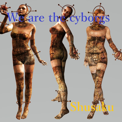 We are the cyborgs/Shusaku