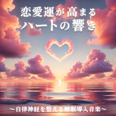 アルバム/恋愛運が高まるハートの響き ～自律神経を整える睡眠導入音楽～/恋愛運を引き寄せる瞑想開運音楽