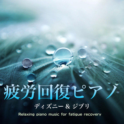 アルバム/疲労回復ピアノ・ディズニー&ジブリ〜Relaxing piano music for fatigue recovery〜/α Healing