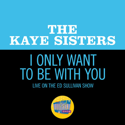 I Only Want To Be With You (Live On The Ed Sullivan Show, August 16, 1964)/Kaye Sisters